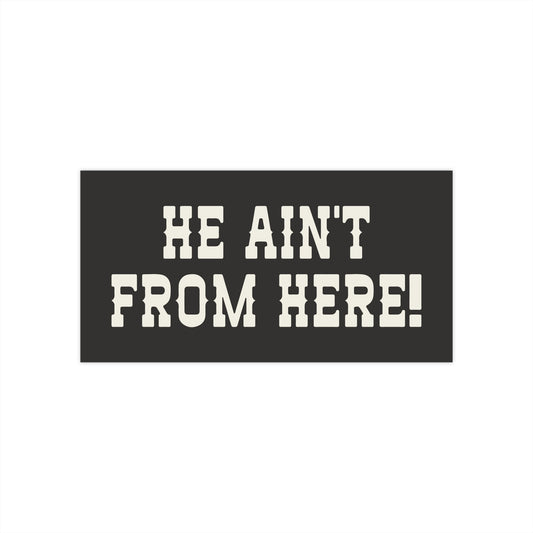 He Ain't From Here Bumper Sticker